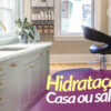Hidratação: Casa ou Salão?